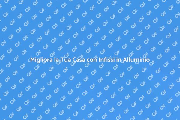 Infissi in Alluminio: Un Vantaggio per la Casa
