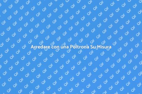 Poltrona Su Misura: Comfort e Design