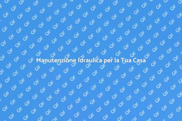 Manutenzione Essenziale per Impianti Idraulici