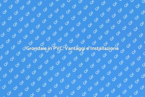 Grondaie in PVC: Installazione Facile