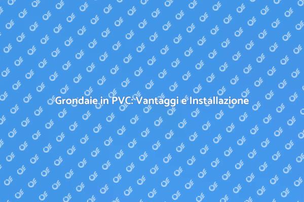 Grondaie in PVC: Proteggi la Tua Casa