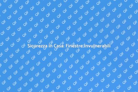Finestre Sicure: Proteggi la Tua Casa