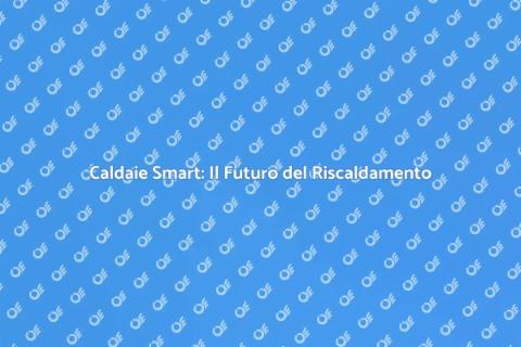 Caldaia Smart: Efficienza e Risparmio