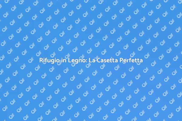 Scopri la Casetta in Legno Ideale