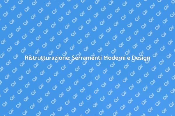 Serramenti Moderni: Rinnova la Tua Casa