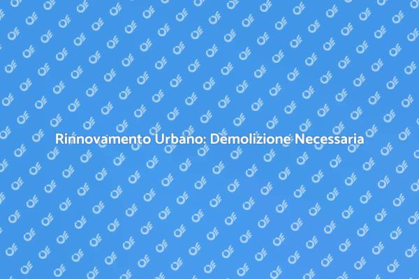 Demolizione: Fondamentale per il Rinnovo