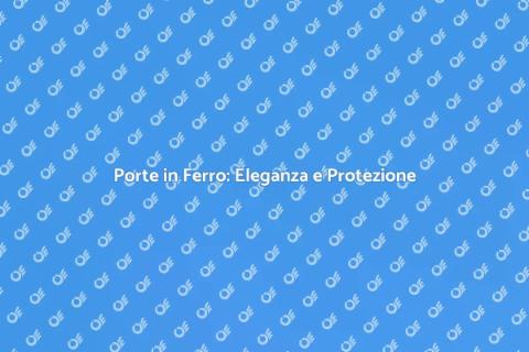 Porte in Ferro: Sicurezza e Design
