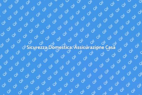 Assicurazione per la Casa: Proteggiti