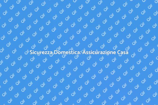 Proteggi la Tua Casa con Assicurazione