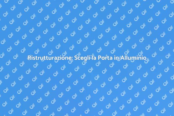 Ristruttura con una Porta in Alluminio