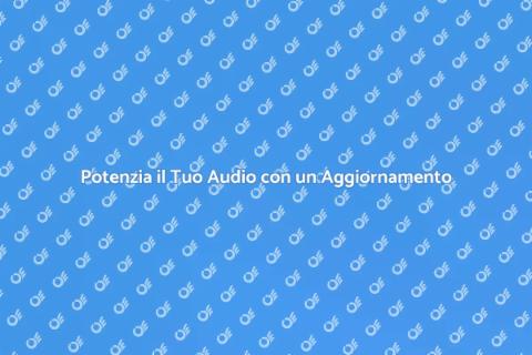 Aggiorna il Tuo Sistema Audio Oggi