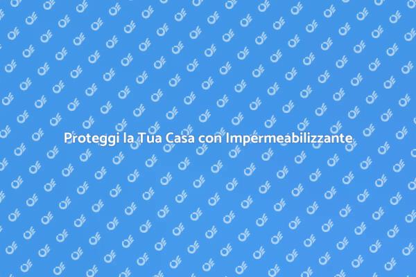 Impermeabilizzazione: Proteggi la Tua Casa