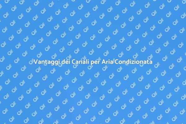 Canali Aria Condizionata: Vantaggi e Soluzioni
