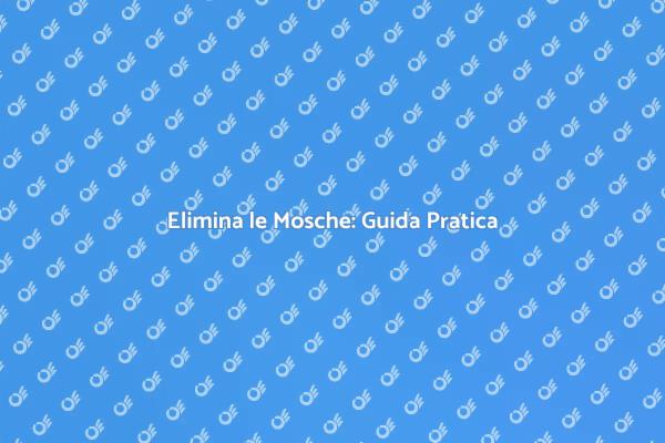 Liberati delle Mosche: Ecco Come