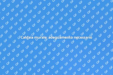 Adeguamento caldaia murale: guida