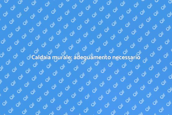 Adeguare la caldaia: perché è fondamentale