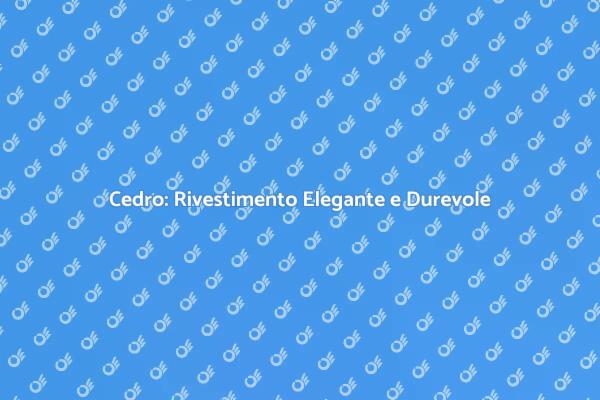 Cedro: Bellezza e Resistenza in Casa