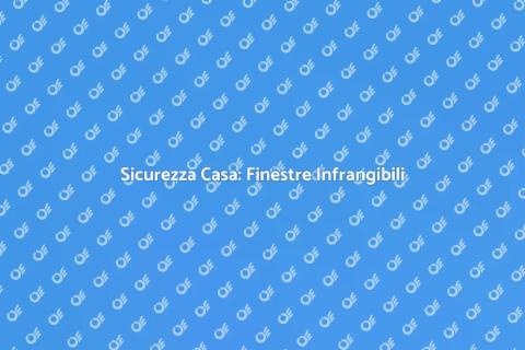 Finestre Infrangibili per Sicurezza Casa