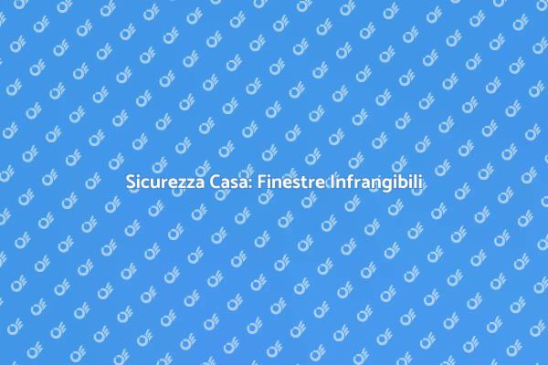 Finestre Sicure: La Soluzione Infrangibile