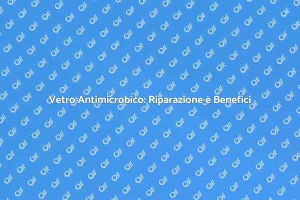 Vetro Antimicrobico: Soluzioni e Vantaggi