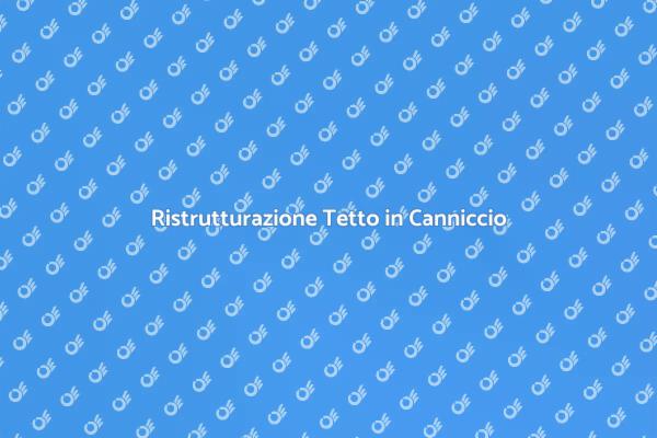 Tetto in Canniccio: Manutenzione Essenziale