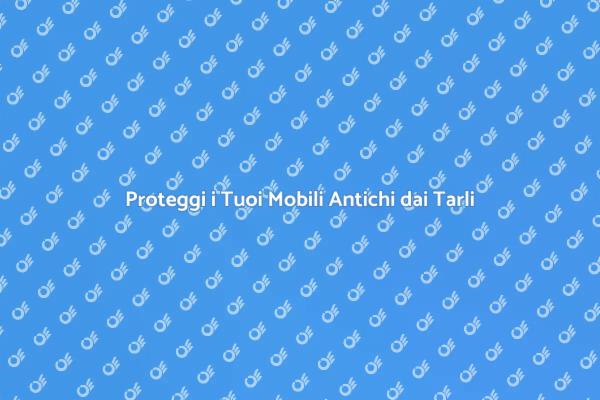 Difendi i Tuoi Mobili Antichi dai Tarli