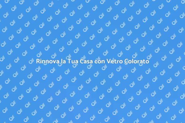 Vetro Colorato: Un Tocco di Colore