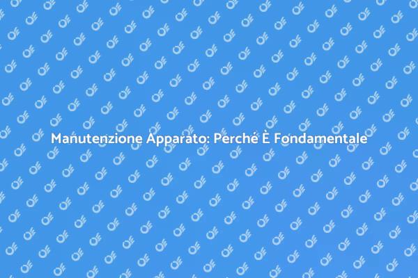 Manutenzione Apparato: Un Necessario Investimento