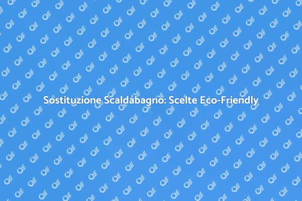 Sostituzione Scaldabagno: Efficienza e Comfort