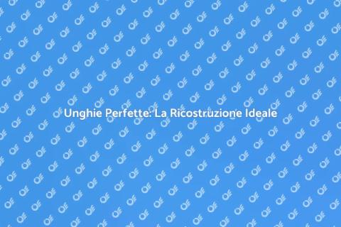Ricostruzione Unghie: Bellezza Assoluta
