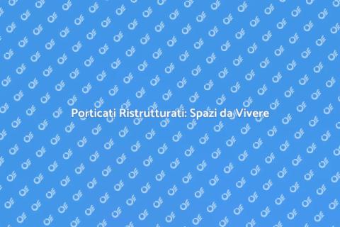 Ristrutturazione Porticati: Nuovo Spazio