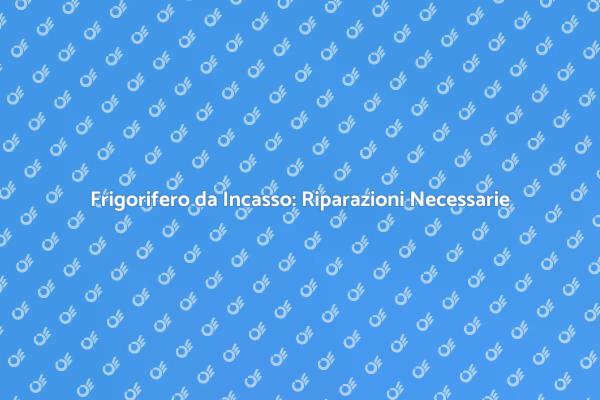 Quando Riparare il Frigorifero da Incasso