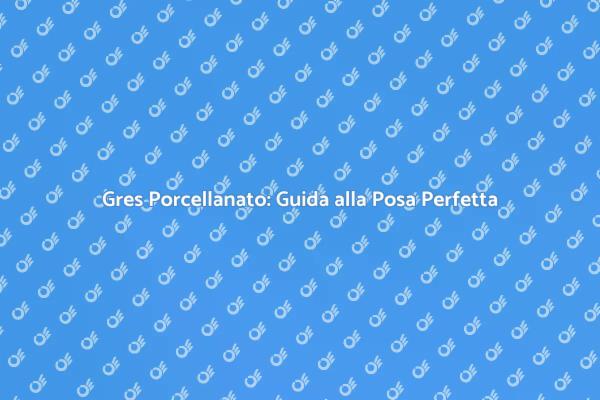 L'arte della Posa di Gres Porcellanato