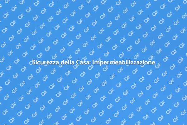 Impermeabilizzazione: Proteggi la Tua Casa