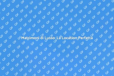 Location Matrimoni di Lusso in Italia