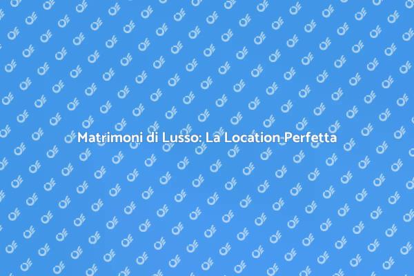 Scegli la Location di Lusso Perfetta
