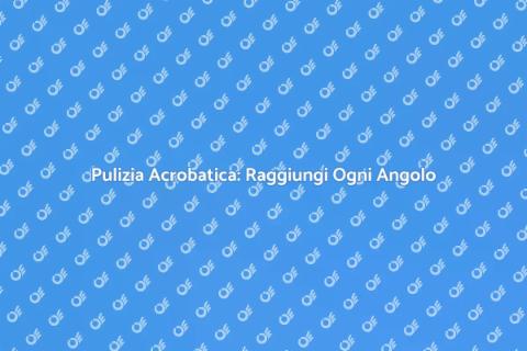 Pulizia Acrobatica: Innovazione e Efficacia