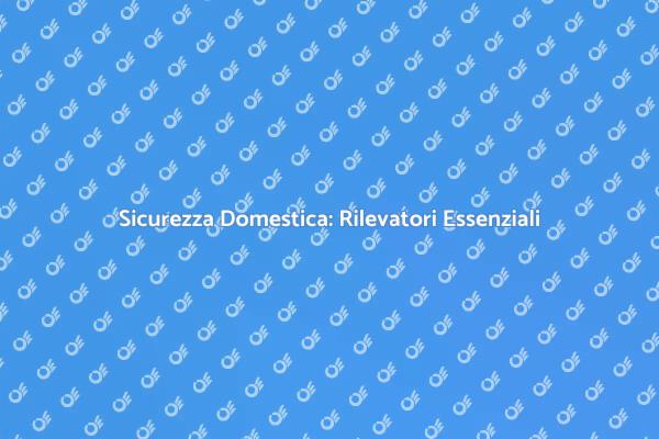 Protezione Casa: Rilevatori Cruciali