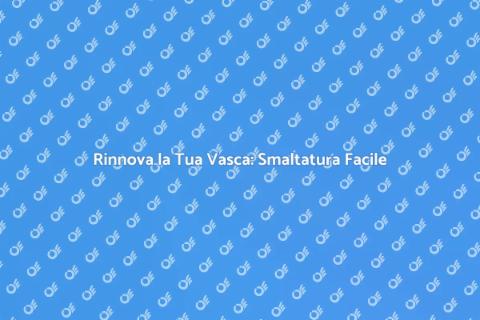 Smaltare Vasca da Bagno: Guida Pratica