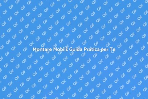 Montare Mobili: Trasforma la Tua Casa