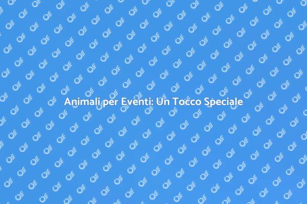 Rendi Unico il Tuo Evento con Animali