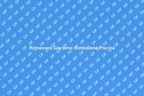 Rimozione Piscina: Rinnova il Tuo Giardino