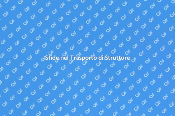 Trasporto Strutture: Sfide e Soluzioni