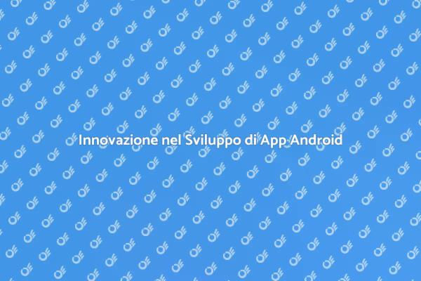 Trend e Innovazioni nelle App Android