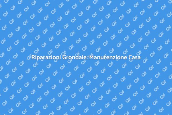 Riparare Grondaie: Consigli Utili