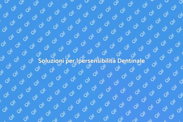 Affronta l'Ipersensibilità Dentinale Oggi