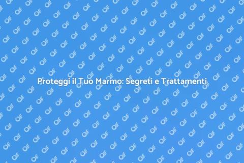 Trattamento Marmo: Cura e Protezione