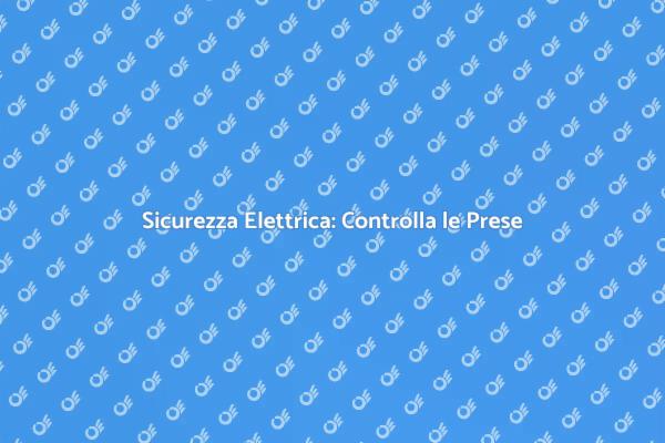 Controllo Prese Elettriche: Sicurezza Prima di Tutto