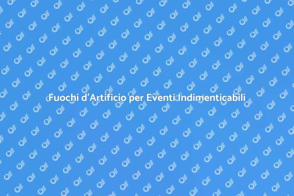 Trasforma i Tuoi Eventi con Fuochi d'Artificio