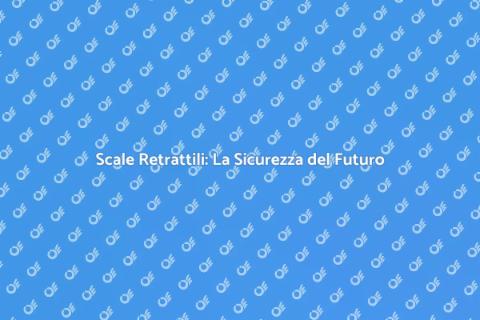 Scale Retrattili: Sicurezza e Innovazione